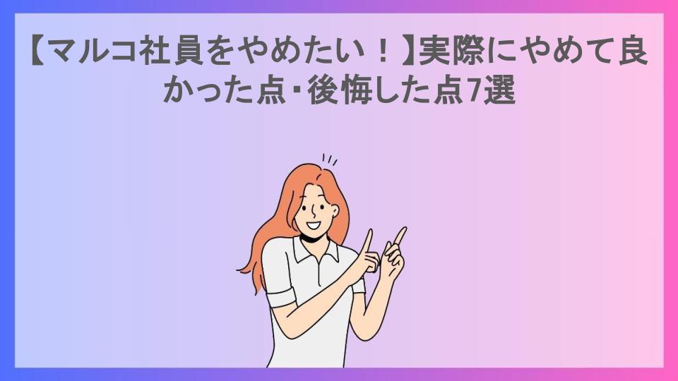 【マルコ社員をやめたい！】実際にやめて良かった点・後悔した点7選